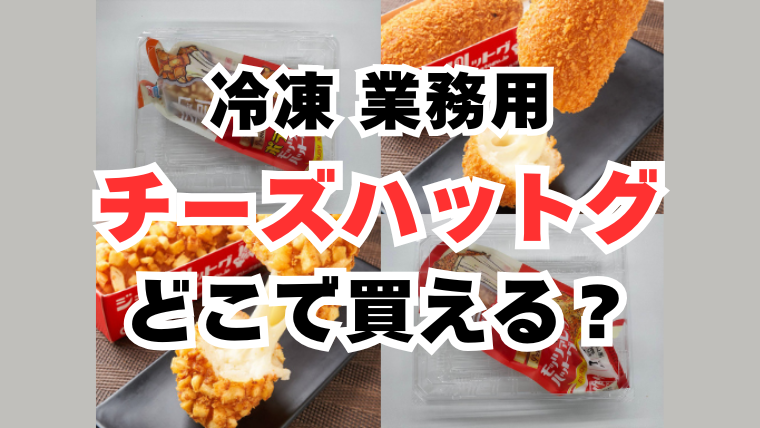 チーズハットグ 冷凍 業務用 どこで買える